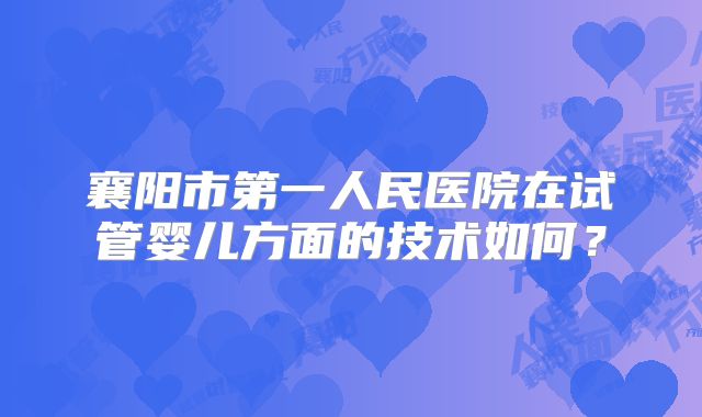 襄阳市第一人民医院在试管婴儿方面的技术如何?