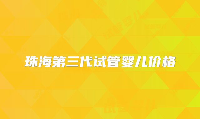 珠海第三代试管婴儿价格