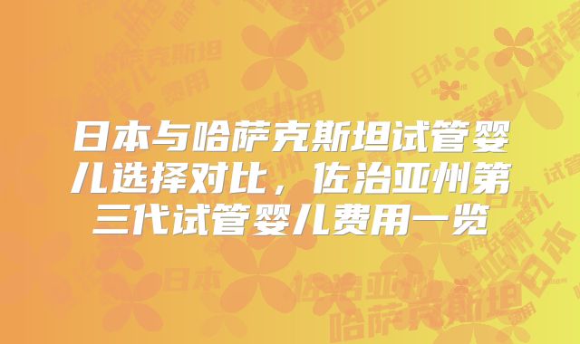 日本与哈萨克斯坦试管婴儿选择对比，佐治亚州第三代试管婴儿费用一览