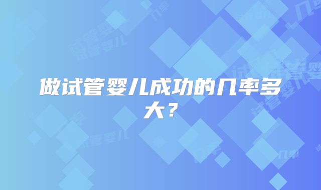做试管婴儿成功的几率多大?