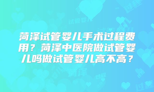 菏泽试管婴儿手术过程费用?菏泽中医院做试管婴儿吗做试管婴儿高不高?