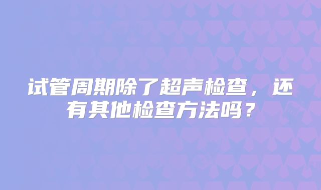 试管周期除了超声检查，还有其他检查方法吗？