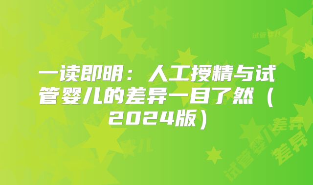 一读即明:人工授精与试管婴儿的差异一目了然(2024版)