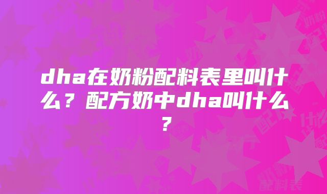 dha在奶粉配料表里叫什么?配方奶中dha叫什么?