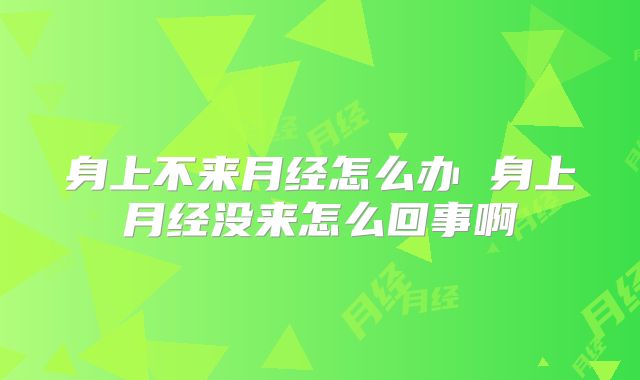 身上不来月经怎么办 身上月经没来怎么回事啊