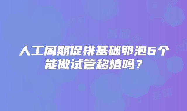 人工周期促排基础卵泡6个能做试管移植吗？