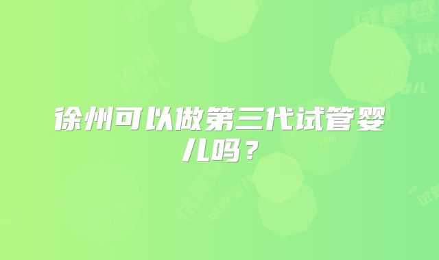 徐州可以做第三代试管婴儿吗？