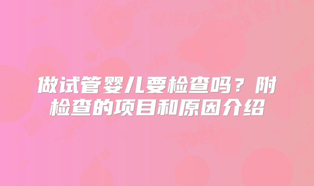 做试管婴儿要检查吗？附检查的项目和原因介绍