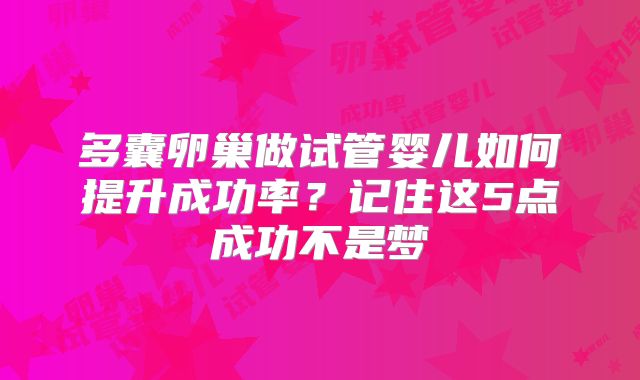 多囊卵巢做试管婴儿如何提升成功率？记住这5点成功不是梦