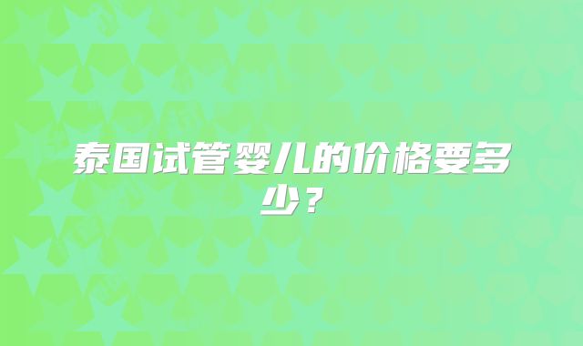 泰国试管婴儿的价格要多少？