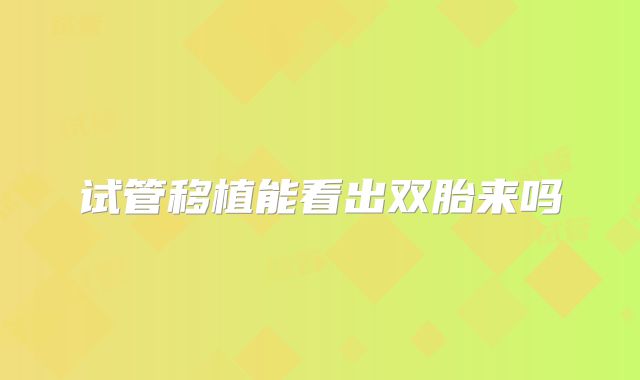 试管移植能看出双胎来吗