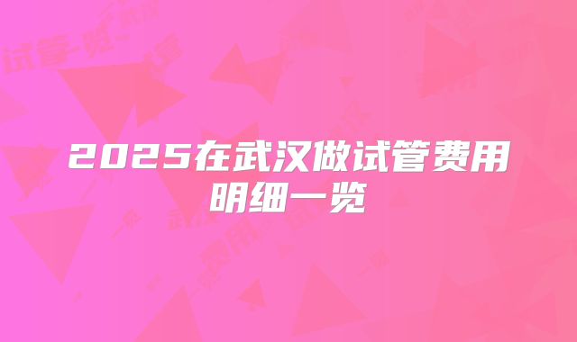 2025在武汉做试管费用明细一览