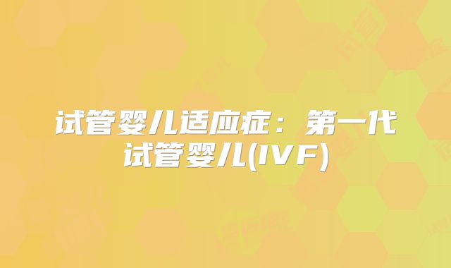 试管婴儿适应症：第一代试管婴儿(IVF)