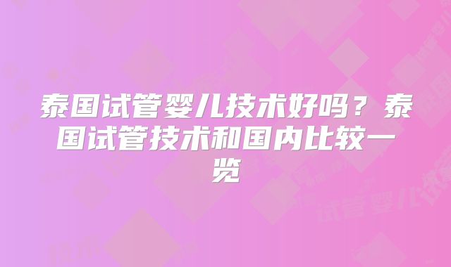 泰国试管婴儿技术好吗？泰国试管技术和国内比较一览