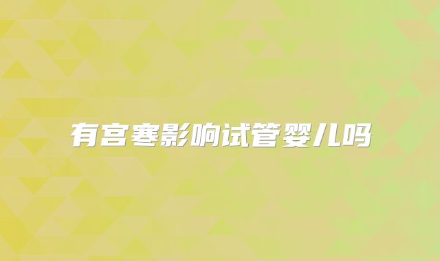 有宫寒影响试管婴儿吗