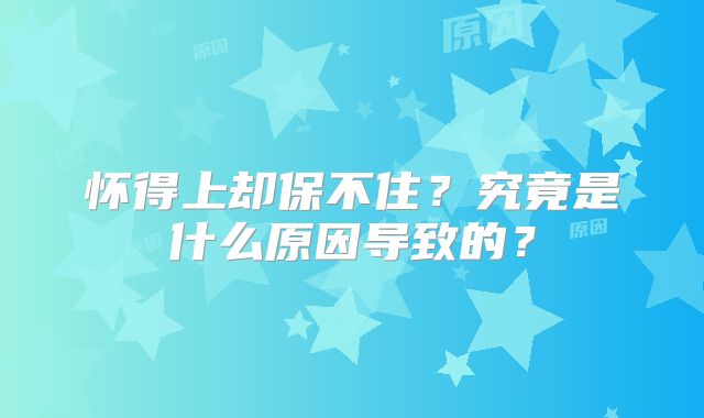 怀得上却保不住？究竟是什么原因导致的？