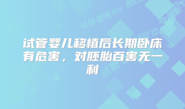 试管婴儿移植后长期卧床有危害，对胚胎百害无一利