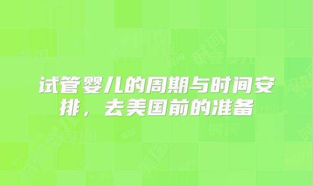 试管婴儿的周期与时间安排,去美国前的准备