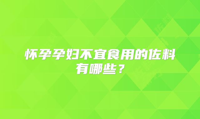 怀孕孕妇不宜食用的佐料有哪些?