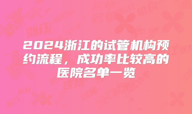 2024浙江的试管机构预约流程,成功率比较高的医院名单一览