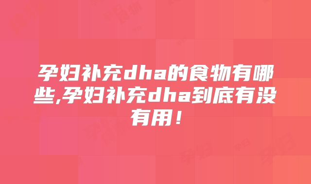孕妇补充dha的食物有哪些,孕妇补充dha到底有没有用！