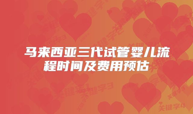 马来西亚三代试管婴儿流程时间及费用预估