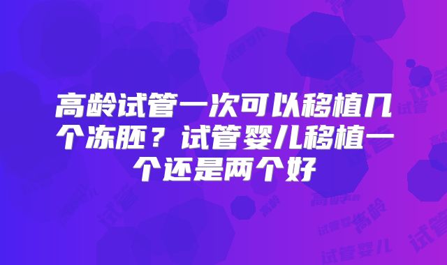 高龄试管一次可以移植几个冻胚?试管婴儿移植一个还是两个好