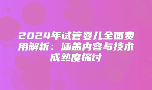 2024年试管婴儿全面费用解析：涵盖内容与技术成熟度探讨