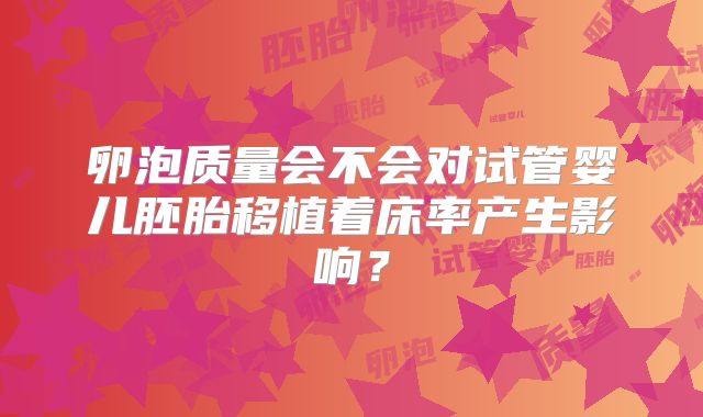卵泡质量会不会对试管婴儿胚胎移植着床率产生影响？