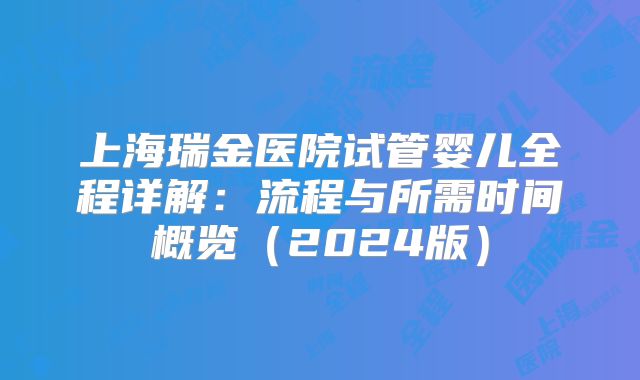 上海瑞金医院试管婴儿全程详解：流程与所需时间概览（2024版）