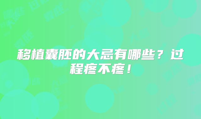 移植囊胚的大忌有哪些？过程疼不疼！