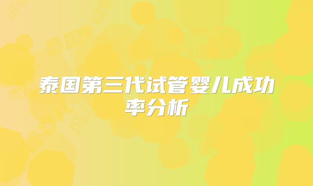 泰国第三代试管婴儿成功率分析