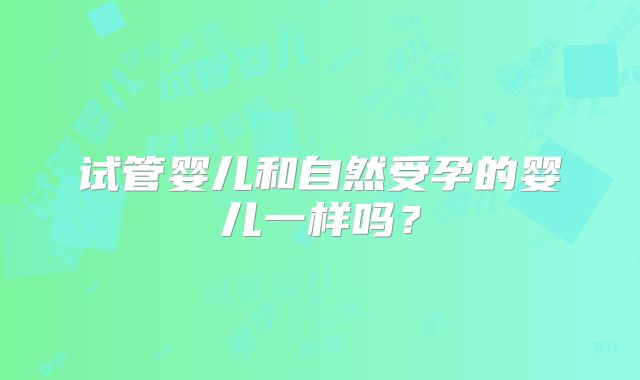 试管婴儿和自然受孕的婴儿一样吗？