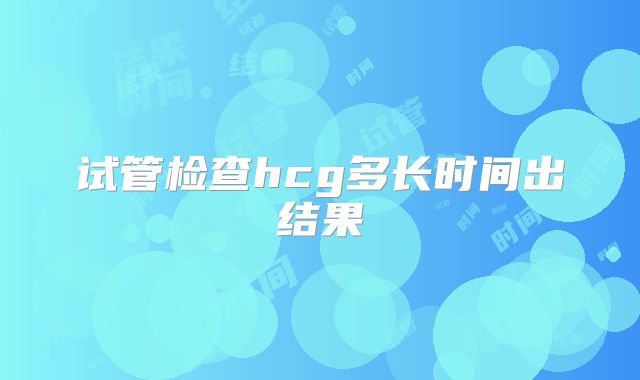 试管检查hcg多长时间出结果