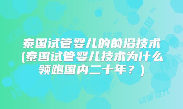 泰国试管婴儿的前沿技术(泰国试管婴儿技术为什么领跑国内二十年？)
