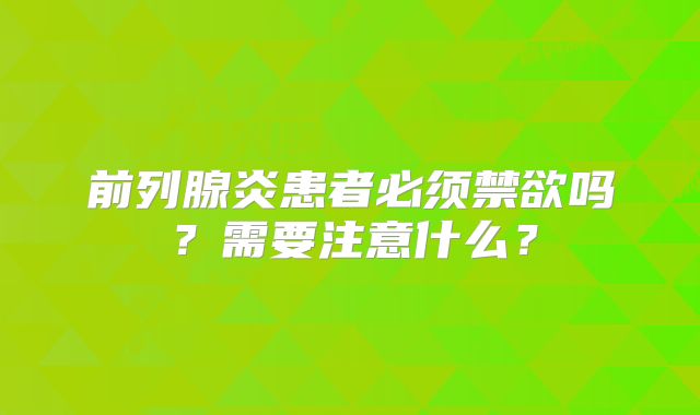 前列腺炎患者必须禁欲吗？需要注意什么？