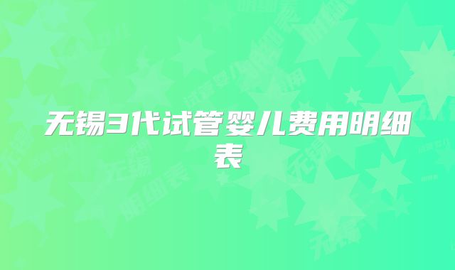 无锡3代试管婴儿费用明细表