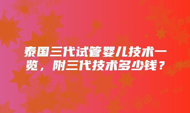 泰国三代试管婴儿技术一览，附三代技术多少钱？