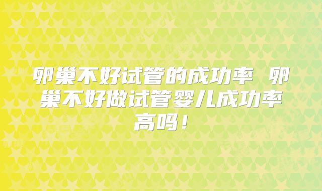 卵巢不好试管的成功率 卵巢不好做试管婴儿成功率高吗！
