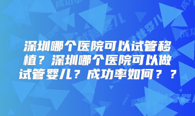 深圳哪个医院可以试管移植？深圳哪个医院可以做试管婴儿？成功率如何？？