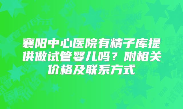 襄阳中心医院有精子库提供做试管婴儿吗？附相关价格及联系方式