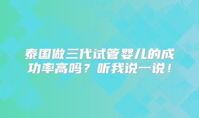 泰国做三代试管婴儿的成功率高吗?听我说一说!