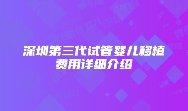 深圳第三代试管婴儿移植费用详细介绍