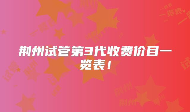 荆州试管第3代收费价目一览表!
