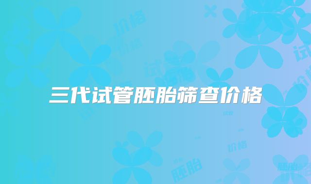 三代试管胚胎筛查价格