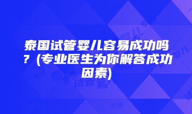 泰国试管婴儿容易成功吗？(专业医生为你解答成功因素)