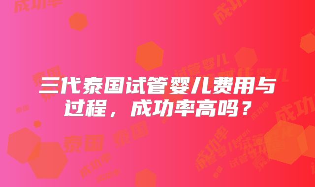 三代泰国试管婴儿费用与过程，成功率高吗？