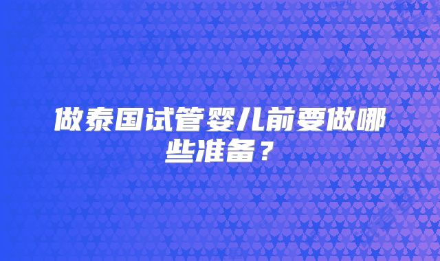 做泰国试管婴儿前要做哪些准备？
