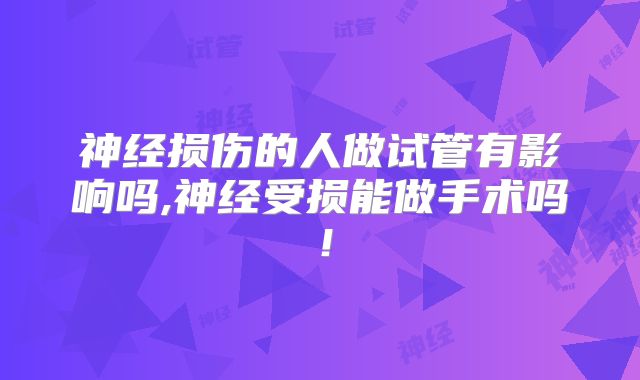神经损伤的人做试管有影响吗,神经受损能做手术吗！