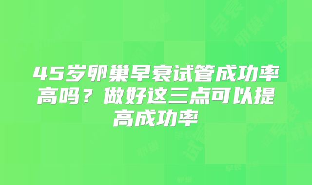 45岁卵巢早衰试管成功率高吗?做好这三点可以提高成功率